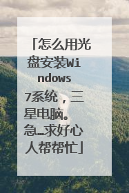 怎么用光盘安装Windows7系统，三星电脑。 急…求好心人帮帮忙