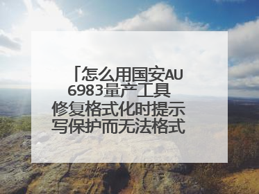 怎么用国安AU6983量产工具修复格式化时提示写保护而无法格式化的优盘