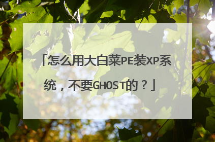怎么用大白菜PE装XP系统,不要GHOST的?