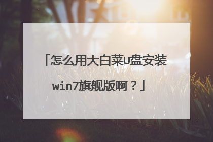 怎么用大白菜U盘安装win7旗舰版啊?