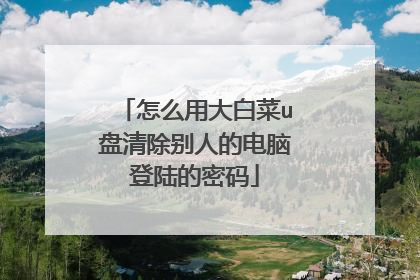 怎么用大白菜u盘清除别人的电脑登陆的密码