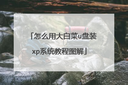怎么用大白菜u盘装xp系统教程图解