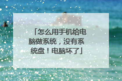 怎么用手机给电脑做系统,没有系统盘!电脑坏了