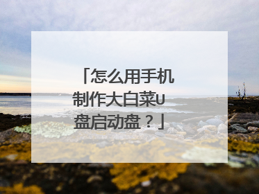怎么用手机制作大白菜U盘启动盘？
