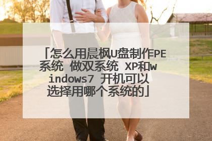 怎么用晨枫U盘制作PE系统 做双系统 XP和windows7 开机可以选择用哪个系统的