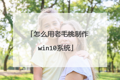 怎么用老毛桃制作win10系统