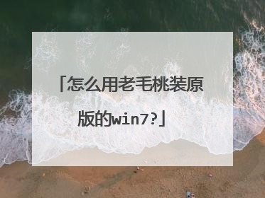 怎么用老毛桃装原版的win7?