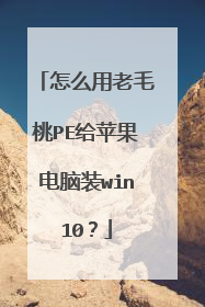 怎么用老毛桃PE给苹果电脑装win10?