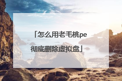 怎么用老毛桃pe彻底删除虚拟盘