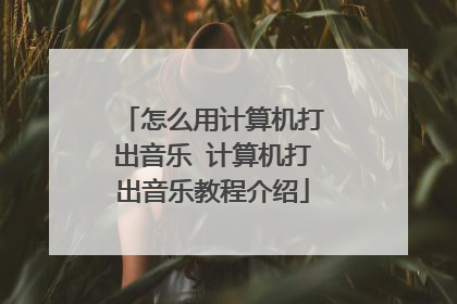 怎么用计算机打出音乐 计算机打出音乐教程介绍