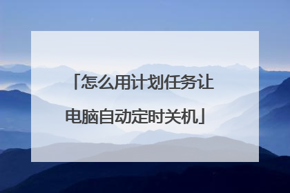 怎么用计划任务让电脑自动定时关机