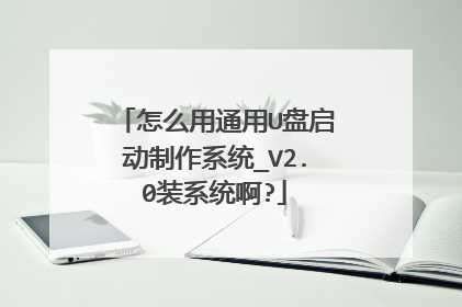 怎么用通用U盘启动制作系统_V2.0装系统啊?
