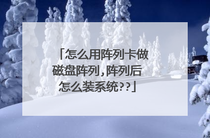怎么用阵列卡做磁盘阵列,阵列后怎么装系统??