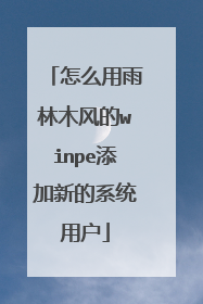 怎么用雨林木风的winpe添加新的系统用户