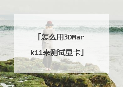怎么用3DMark11来测试显卡