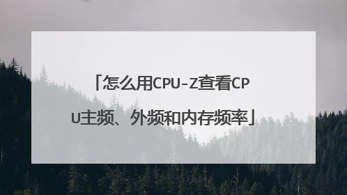 怎么用CPU-Z查看CPU主频、外频和内存频率