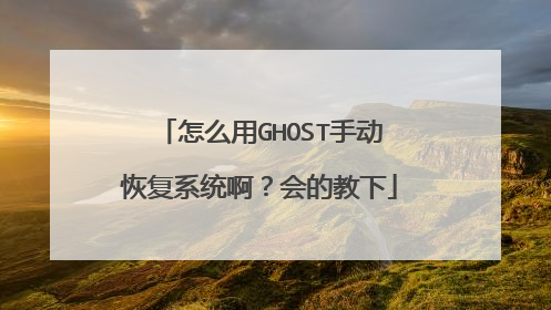 怎么用GHOST手动恢复系统啊?会的教下
