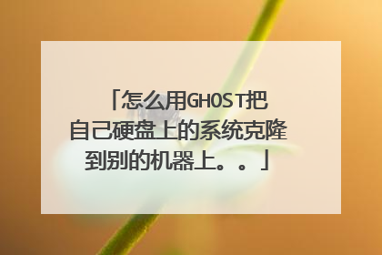 怎么用GHOST把自己硬盘上的系统克隆到别的机器上。。