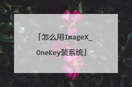 怎么用ImageX_OneKey装系统