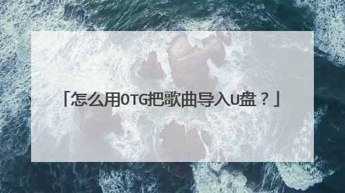 怎么用OTG把歌曲导入U盘?