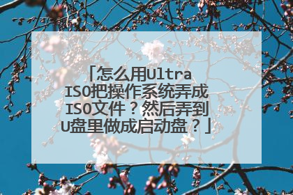 怎么用Ultra ISO把操作系统弄成ISO文件？然后弄到U盘里做成启动盘？