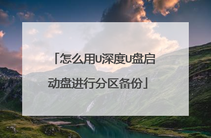 怎么用U深度U盘启动盘进行分区备份