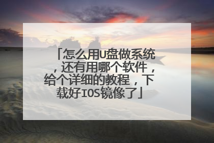 怎么用U盘做系统，还有用哪个软件，给个详细的教程，下载好IOS镜像了