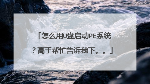 怎么用U盘启动PE系统?高手帮忙告诉我下。。