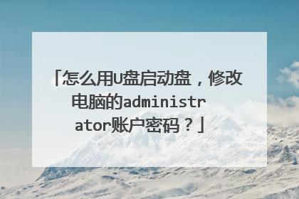 怎么用U盘启动盘,修改电脑的administrator账户密码?