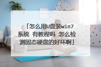 怎么用U盘装win7系统 有教程吗 怎么检测固态硬盘的好坏啊