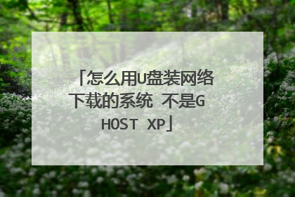 怎么用U盘装网络下载的系统 不是GHOST XP