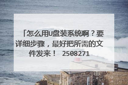 怎么用U盘装系统啊?要详细步骤,最好把所需的文件发来! 250827109@qq.com