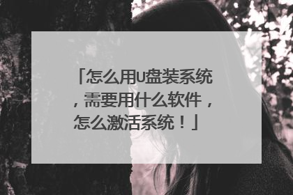 怎么用U盘装系统，需要用什么软件，怎么激活系统！