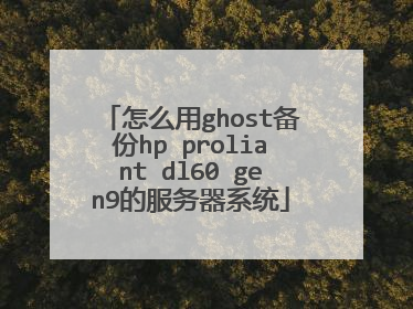 怎么用ghost备份hp proliant dl60 gen9的服务器系统