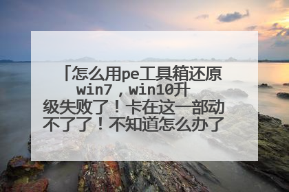 怎么用pe工具箱还原win7，win10升级失败了！卡在这一部动不了了！不知道怎么办了束手无策中！