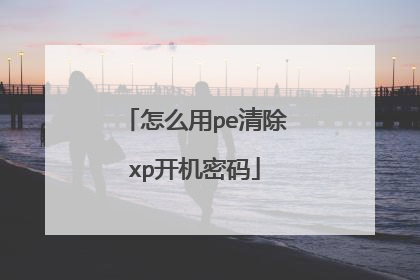 怎么用pe清除xp开机密码