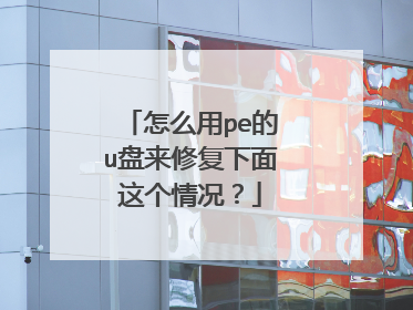 怎么用pe的u盘来修复下面这个情况?