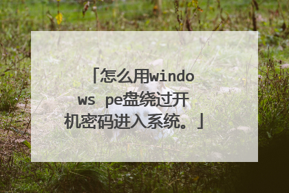 怎么用windows pe盘绕过开机密码进入系统。