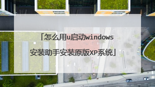 怎么用u启动windows安装助手安装原版XP系统