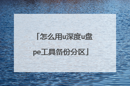 怎么用u深度u盘pe工具备份分区