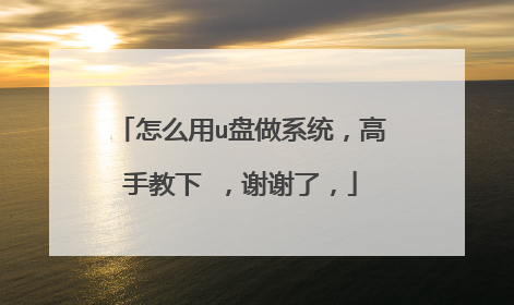 怎么用u盘做系统，高手教下 ，谢谢了，