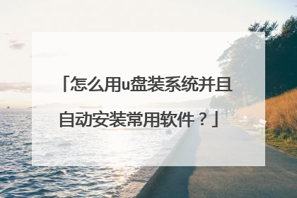怎么用u盘装系统并且自动安装常用软件？