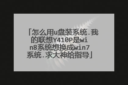 怎么用u盘装系统.我的联想Y410P是win8系统想换成win7系统.求大神给指导