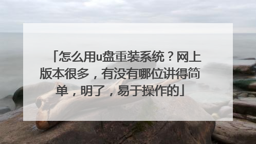 怎么用u盘重装系统?网上版本很多,有没有哪位讲得简单,明了,易于操作的