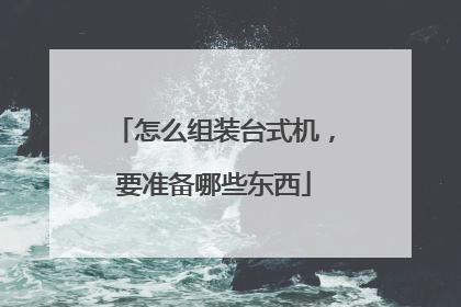 怎么组装台式机,要准备哪些东西