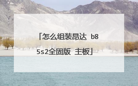 怎么组装昂达 b85s2全固版 主板