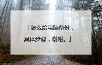 怎么给电脑备份,具体步骤,谢谢。