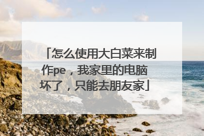 怎么使用大白菜来制作pe,我家里的电脑坏了,只能去朋友家