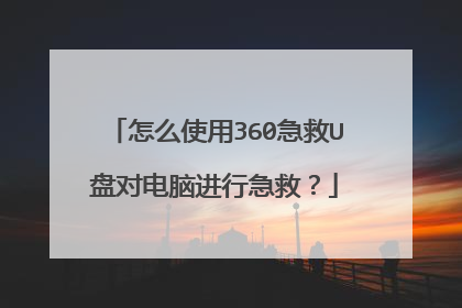 怎么使用360急救U盘对电脑进行急救?