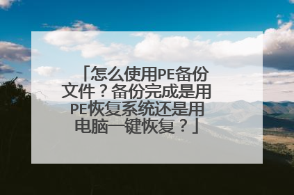 怎么使用PE备份文件?备份完成是用PE恢复系统还是用电脑一键恢复?